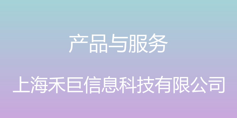 产品与服务 - 上海禾巨信息科技有限公司