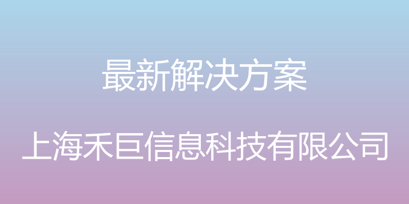 最新解决方案 - 上海禾巨信息科技有限公司