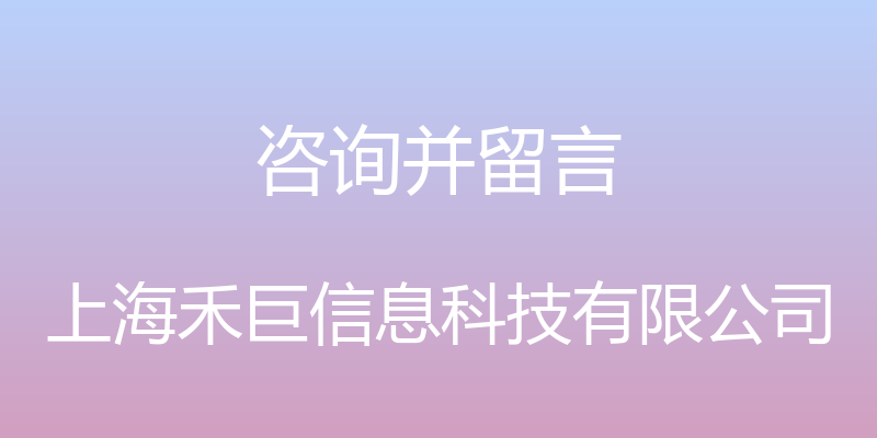 咨询并留言 - 上海禾巨信息科技有限公司