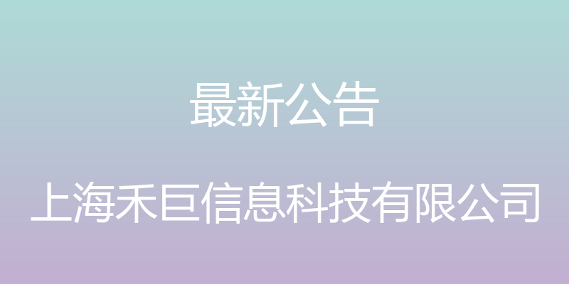 最新公告 - 上海禾巨信息科技有限公司